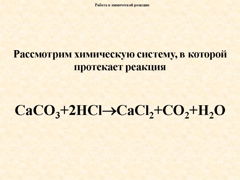 Работа в химической реакции Рассмотрим химическую систему, в которой протекает реакция  СаСО3+2HClCaCl2+CO2+H2O